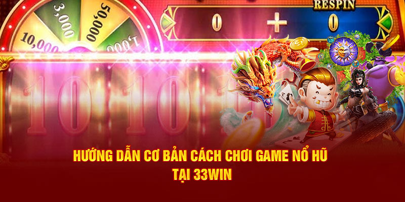  Hướng dẫn cơ bản cách chơi game Nổ Hũ tại 33WIN
