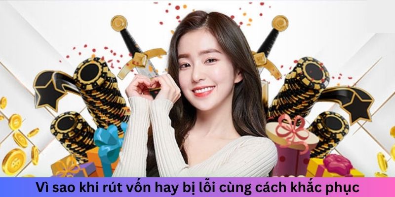 Vì sao khi rút vốn hay bị lỗi cùng cách khắc phục
